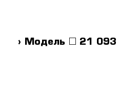  › Модель ­ 21 093